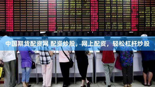 中国期货配资网 配资炒股，网上配资，轻松杠杆炒股