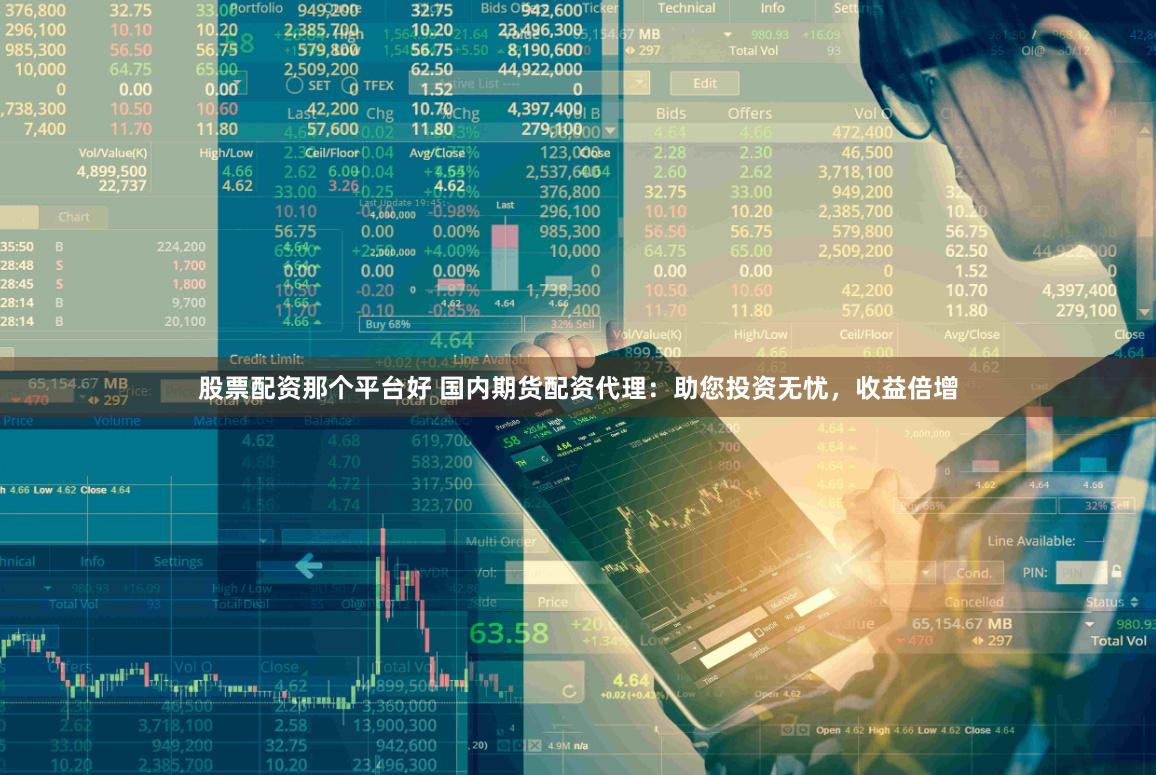 股票配资那个平台好 国内期货配资代理：助您投资无忧，收益倍增