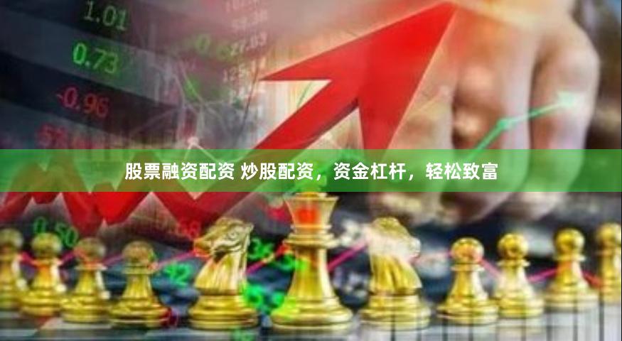 股票融资配资 炒股配资，资金杠杆，轻松致富
