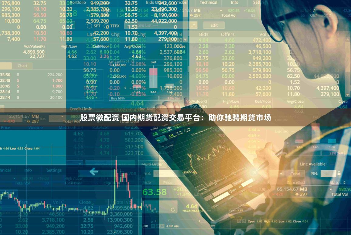 股票微配资 国内期货配资交易平台：助你驰骋期货市场