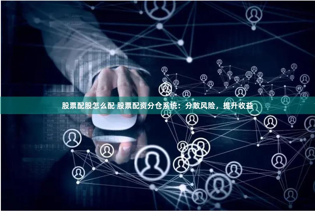 股票配股怎么配 股票配资分仓系统：分散风险，提升收益