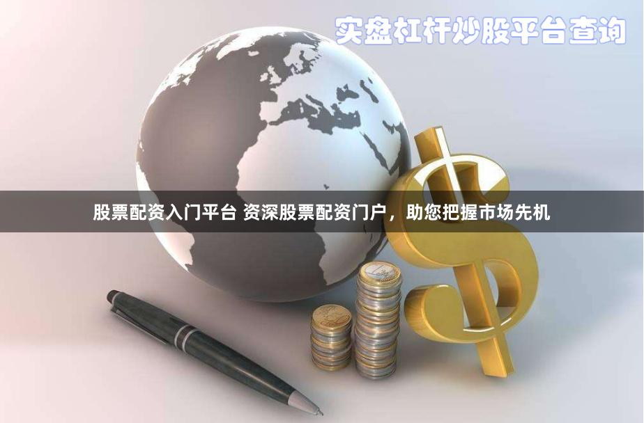 股票配资入门平台 资深股票配资门户，助您把握市场先机