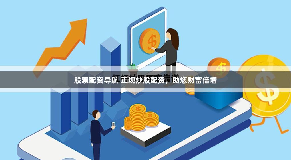股票配资导航 正规炒股配资，助您财富倍增
