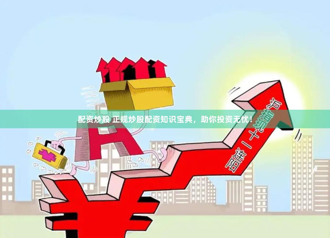 配资炒股 正规炒股配资知识宝典，助你投资无忧！
