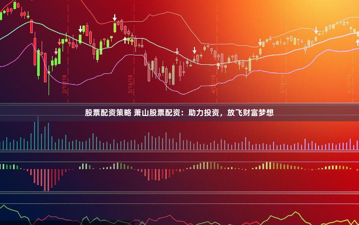 股票配资策略 萧山股票配资：助力投资，放飞财富梦想