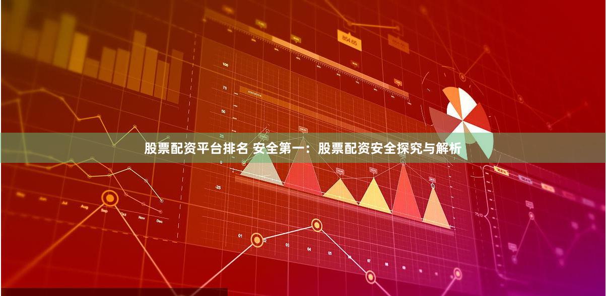 股票配资平台排名 安全第一：股票配资安全探究与解析