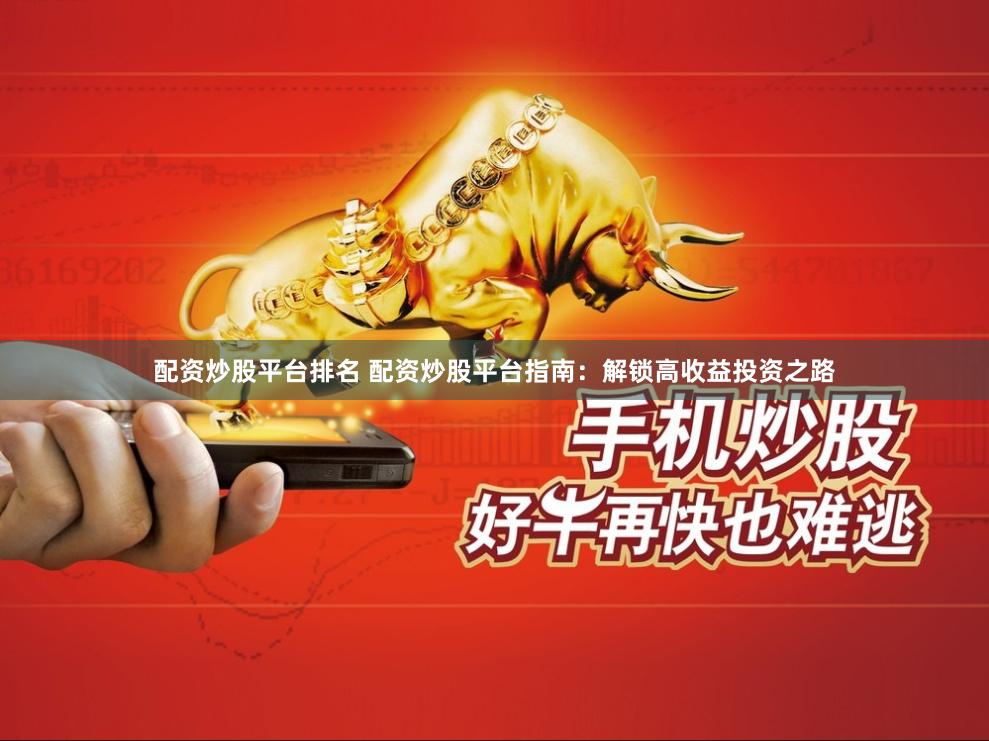配资炒股平台排名 配资炒股平台指南：解锁高收益投资之路