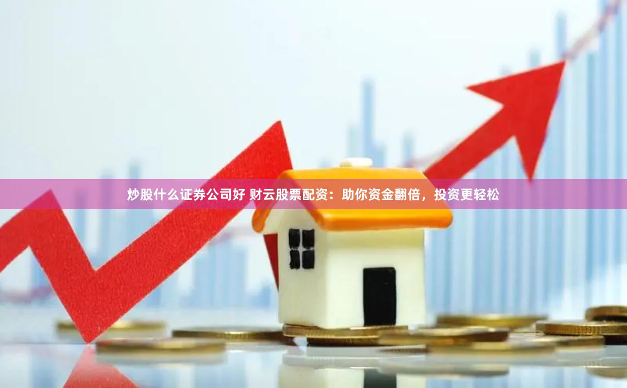 炒股什么证券公司好 财云股票配资：助你资金翻倍，投资更轻松