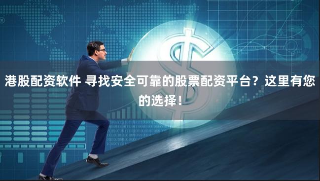 港股配资软件 寻找安全可靠的股票配资平台？这里有您的选择！