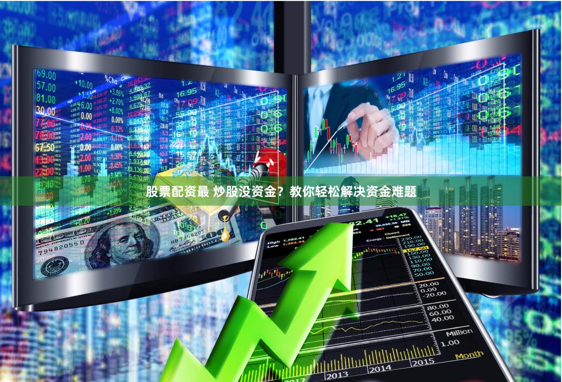 股票配资最 炒股没资金？教你轻松解决资金难题