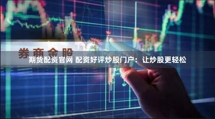 期货配资官网 配资好评炒股门户：让炒股更轻松