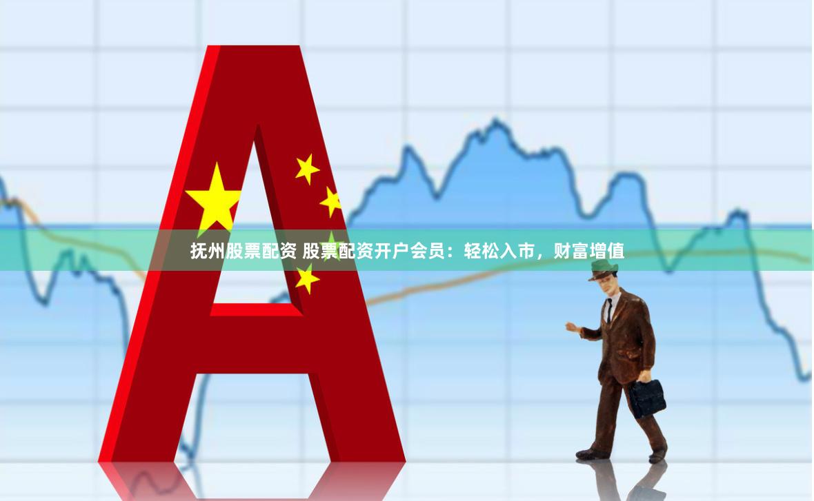 抚州股票配资 股票配资开户会员：轻松入市，财富增值