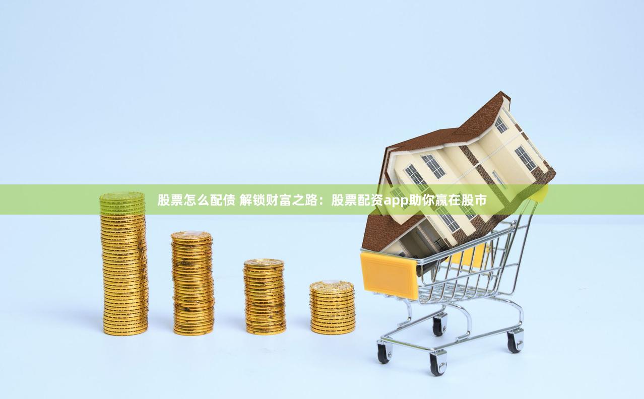 股票怎么配债 解锁财富之路：股票配资app助你赢在股市