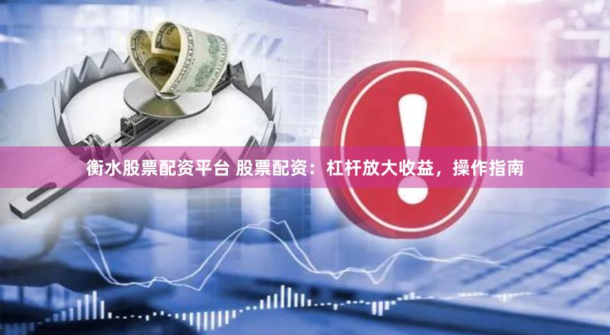 衡水股票配资平台 股票配资：杠杆放大收益，操作指南