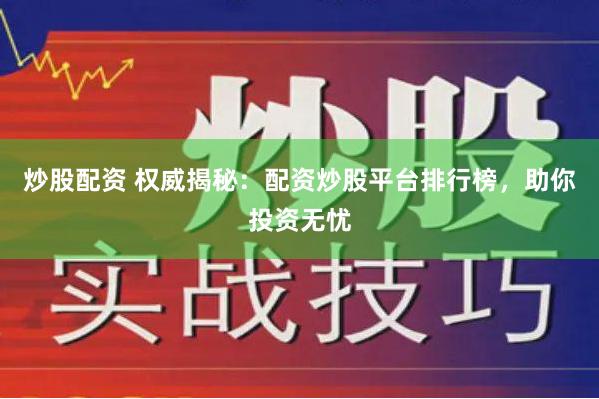 炒股配资 权威揭秘：配资炒股平台排行榜，助你投资无忧