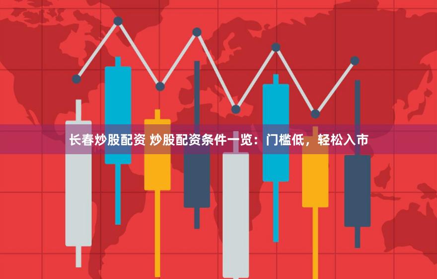 长春炒股配资 炒股配资条件一览：门槛低，轻松入市