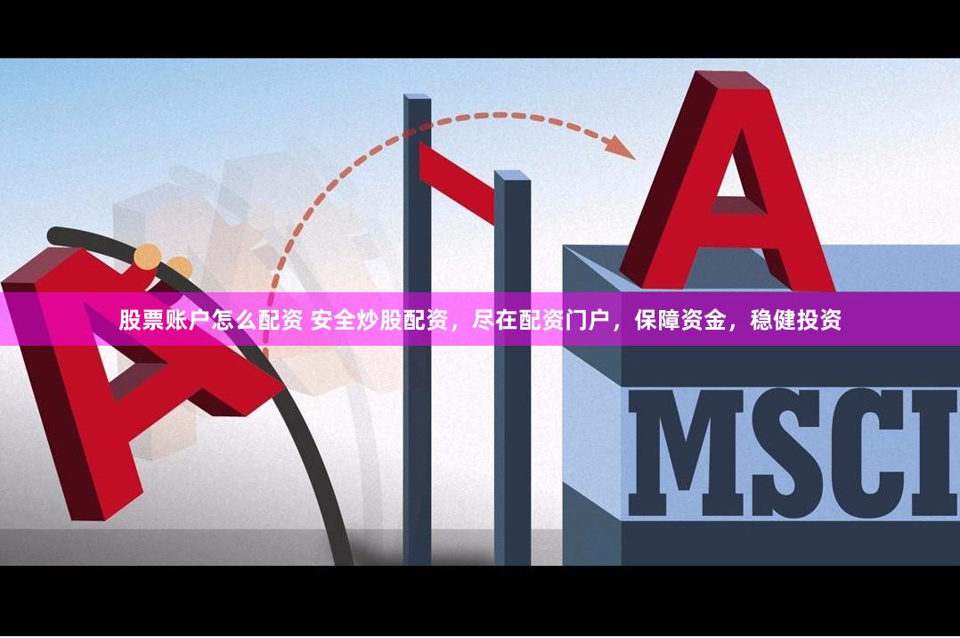 股票账户怎么配资 安全炒股配资，尽在配资门户，保障资金，稳健投资