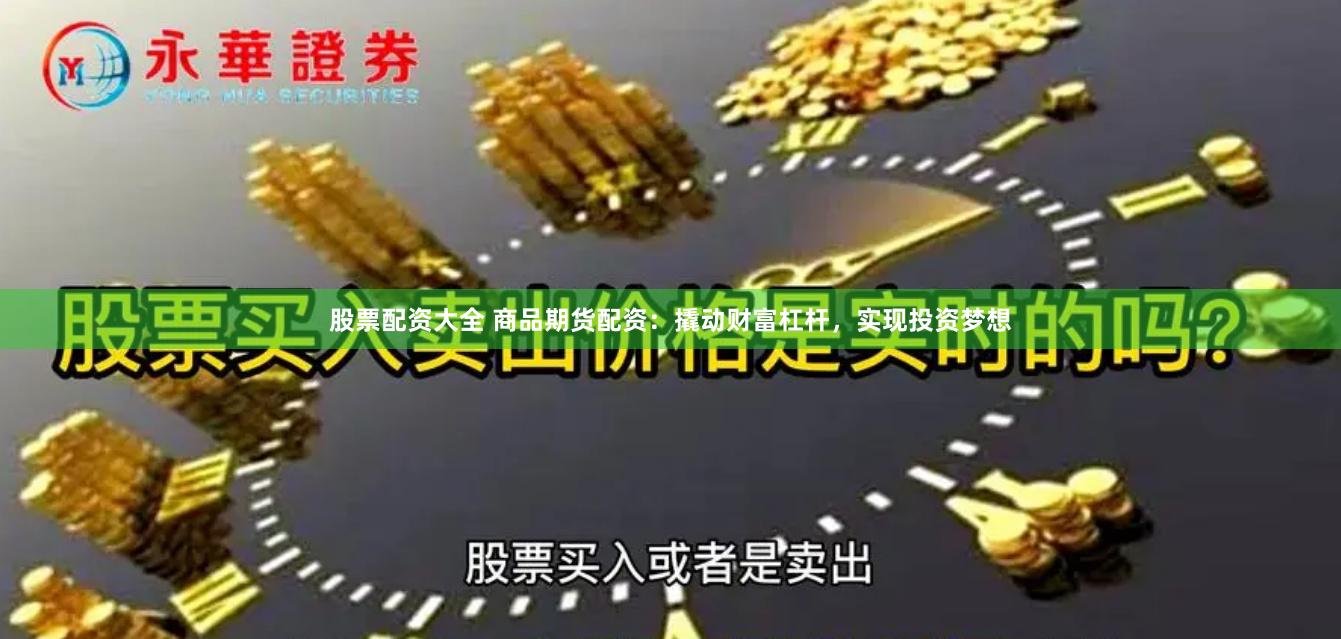 股票配资大全 商品期货配资：撬动财富杠杆，实现投资梦想