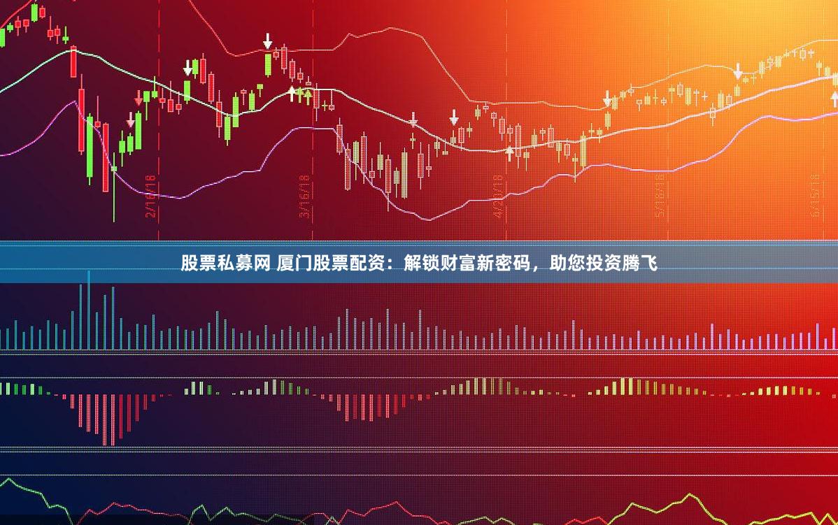 股票私募网 厦门股票配资：解锁财富新密码，助您投资腾飞