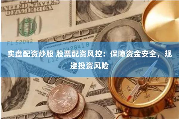 实盘配资炒股 股票配资风控：保障资金安全，规避投资风险