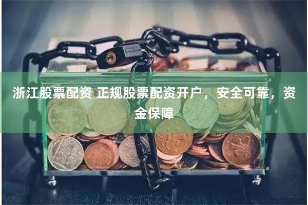 浙江股票配资 正规股票配资开户，安全可靠，资金保障