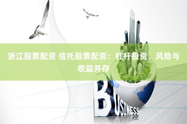 浙江股票配资 信托股票配资：杠杆投资，风险与收益并存