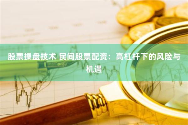 股票操盘技术 民间股票配资：高杠杆下的风险与机遇