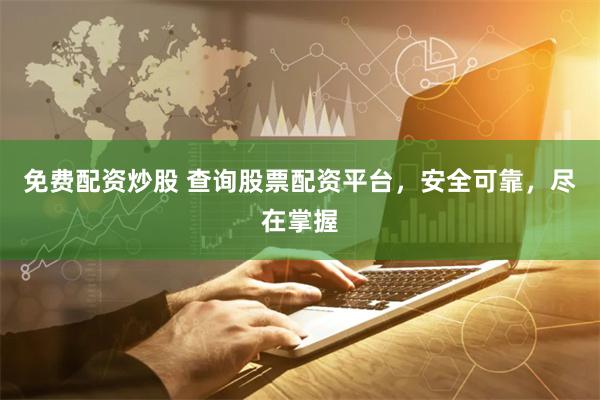 免费配资炒股 查询股票配资平台，安全可靠，尽在掌握