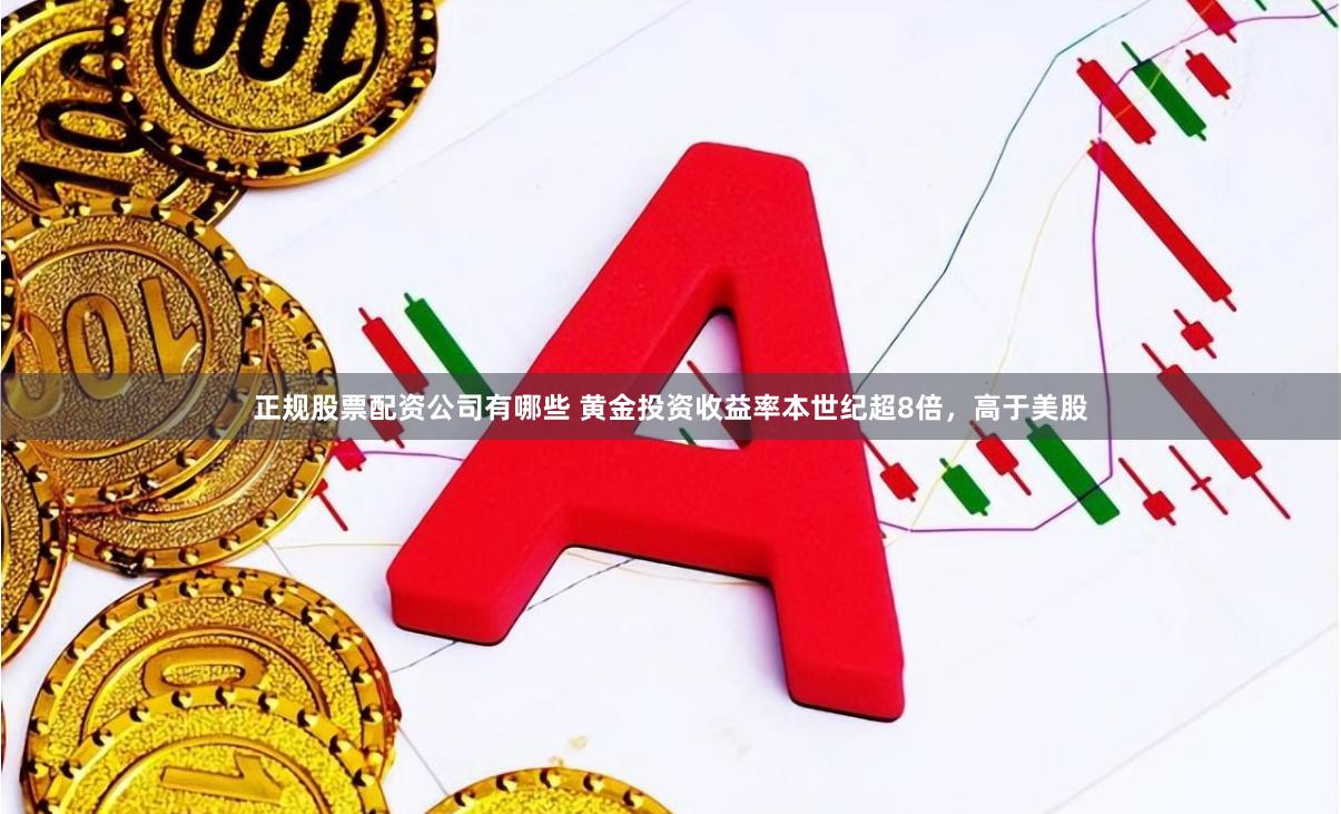 正规股票配资公司有哪些 黄金投资收益率本世纪超8倍，高于美股