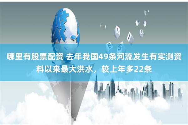 哪里有股票配资 去年我国49条河流发生有实测资料以来最大洪水，较上年多22条