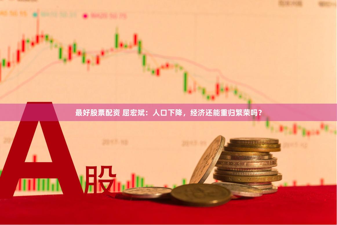 最好股票配资 屈宏斌：人口下降，经济还能重归繁荣吗？