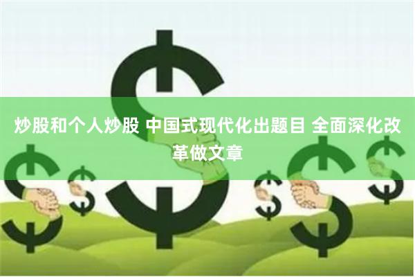 炒股和个人炒股 中国式现代化出题目 全面深化改革做文章