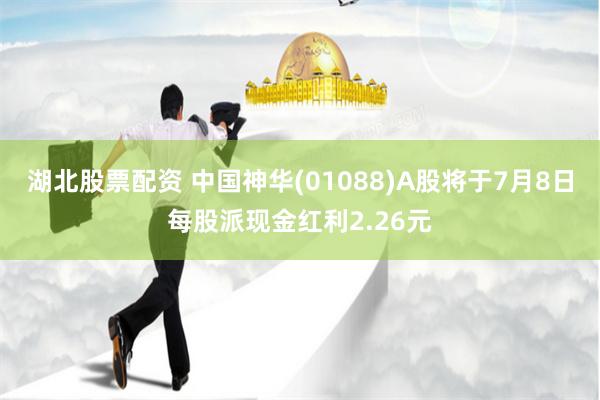 湖北股票配资 中国神华(01088)A股将于7月8日每股派现金红利2.26元