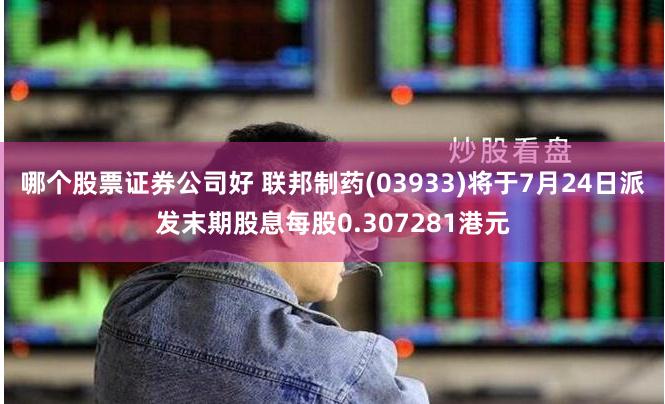哪个股票证券公司好 联邦制药(03933)将于7月24日派发末期股息每股0.307281港元