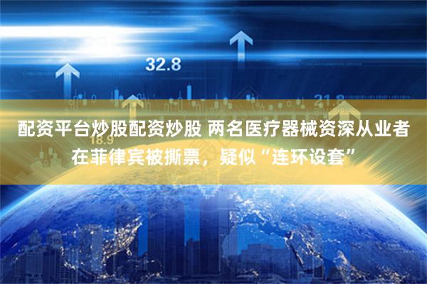 配资平台炒股配资炒股 两名医疗器械资深从业者在菲律宾被撕票，疑似“连环设套”