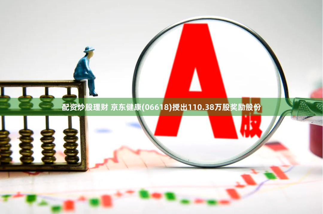 配资炒股理财 京东健康(06618)授出110.38万股奖励股份