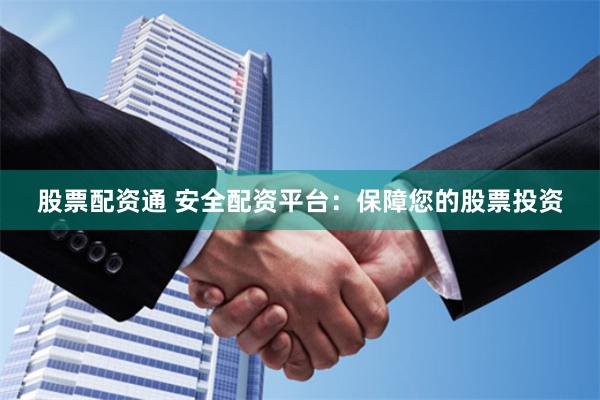 股票配资通 安全配资平台：保障您的股票投资