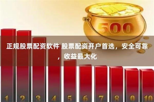 正规股票配资软件 股票配资开户首选，安全可靠，收益最大化