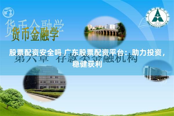 股票配资安全吗 广东股票配资平台：助力投资，稳健获利