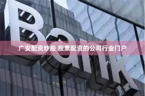 广安配资炒股 股票配资的公司行业门户