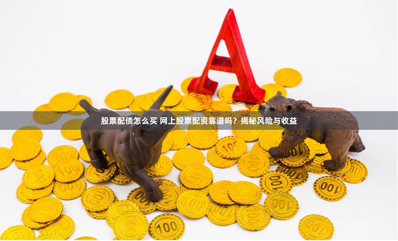 股票配债怎么买 网上股票配资靠谱吗？揭秘风险与收益