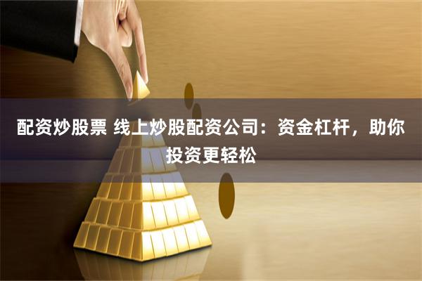 配资炒股票 线上炒股配资公司：资金杠杆，助你投资更轻松