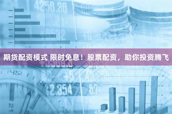 期货配资模式 限时免息!股票配资,助你投资腾飞