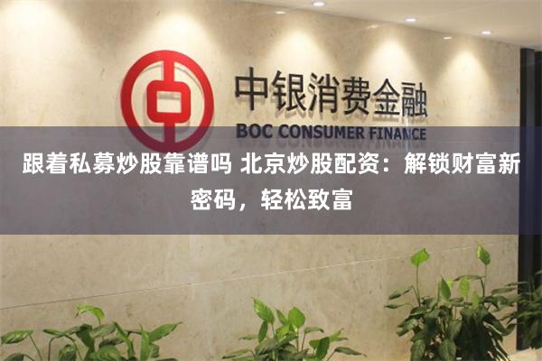 跟着私募炒股靠谱吗 北京炒股配资：解锁财富新密码，轻松致富