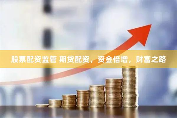 股票配资监管 期货配资，资金倍增，财富之路