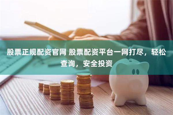 股票正规配资官网 股票配资平台一网打尽，轻松查询，安全投资