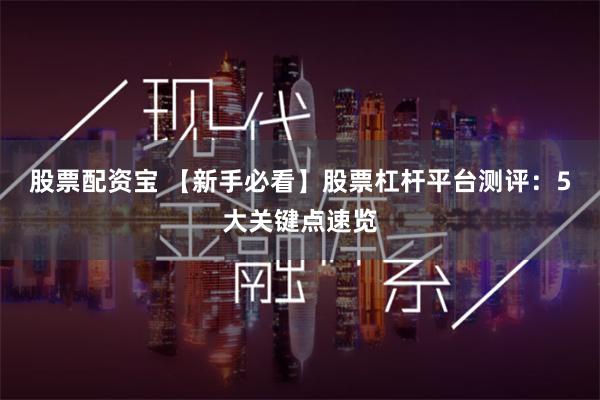 股票配资宝 【新手必看】股票杠杆平台测评：5大关键点速览