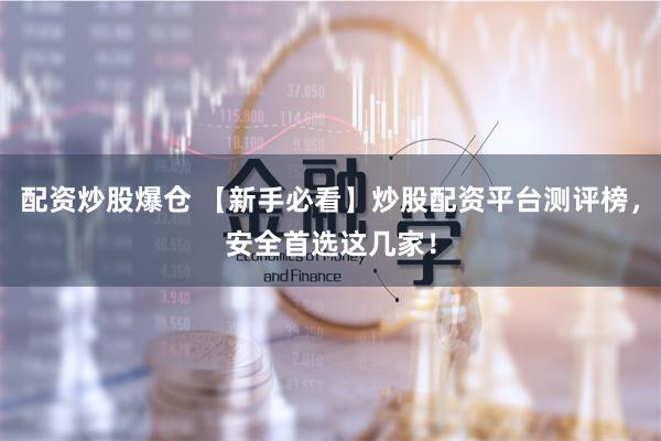 配资炒股爆仓 【新手必看】炒股配资平台测评榜，安全首选这几家！