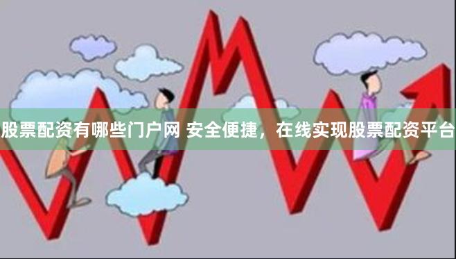 股票配资有哪些门户网 安全便捷，在线实现股票配资平台