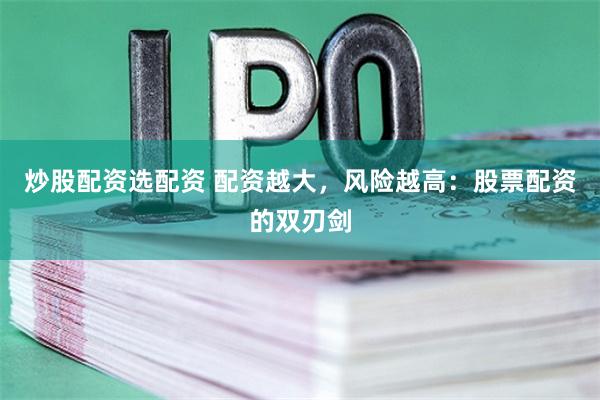 炒股配资选配资 配资越大,风险越高:股票配资的双刃剑